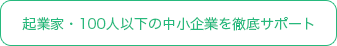 起業家・100人以下の中小企業を徹底サポート