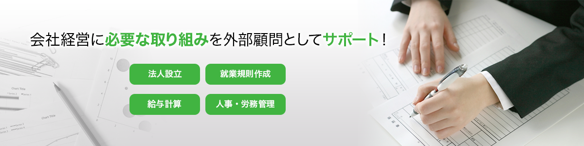 会社経営に必要な取り組みを外部顧問としてサポート！法人設立　就業規則作成　給与計算　人事・労務管理