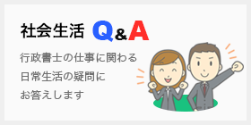 社会生活Q&A　行政書士の仕事に関わる日常生活の疑問にお答えします　詳しくはこちら